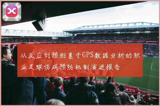从反应到预测基于GPS数据分析的职业足球伤病预防机制演进报告